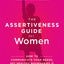The Assertiveness Guide for Women: How to Communicate Your Needs, Set Healthy Boundaries, and Transform Your Relationships