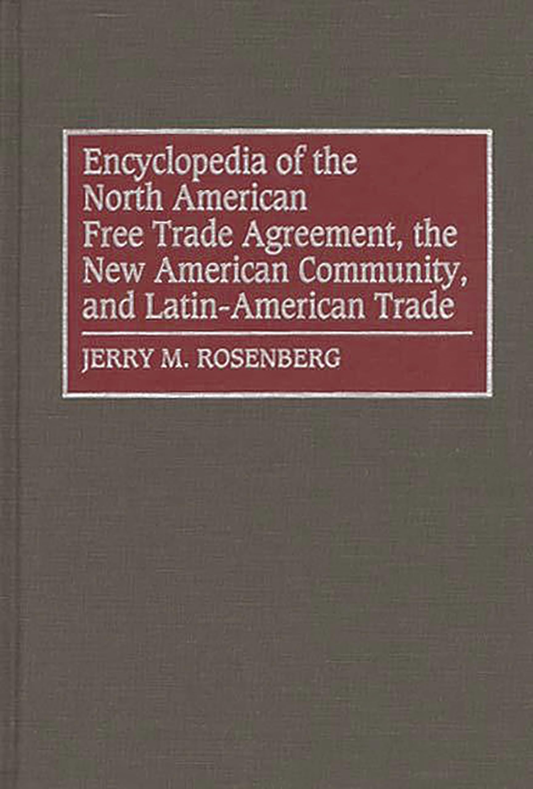 Encyclopedia of the North American Free Trade Agreement, the New American Community, and Latin-American Trade: