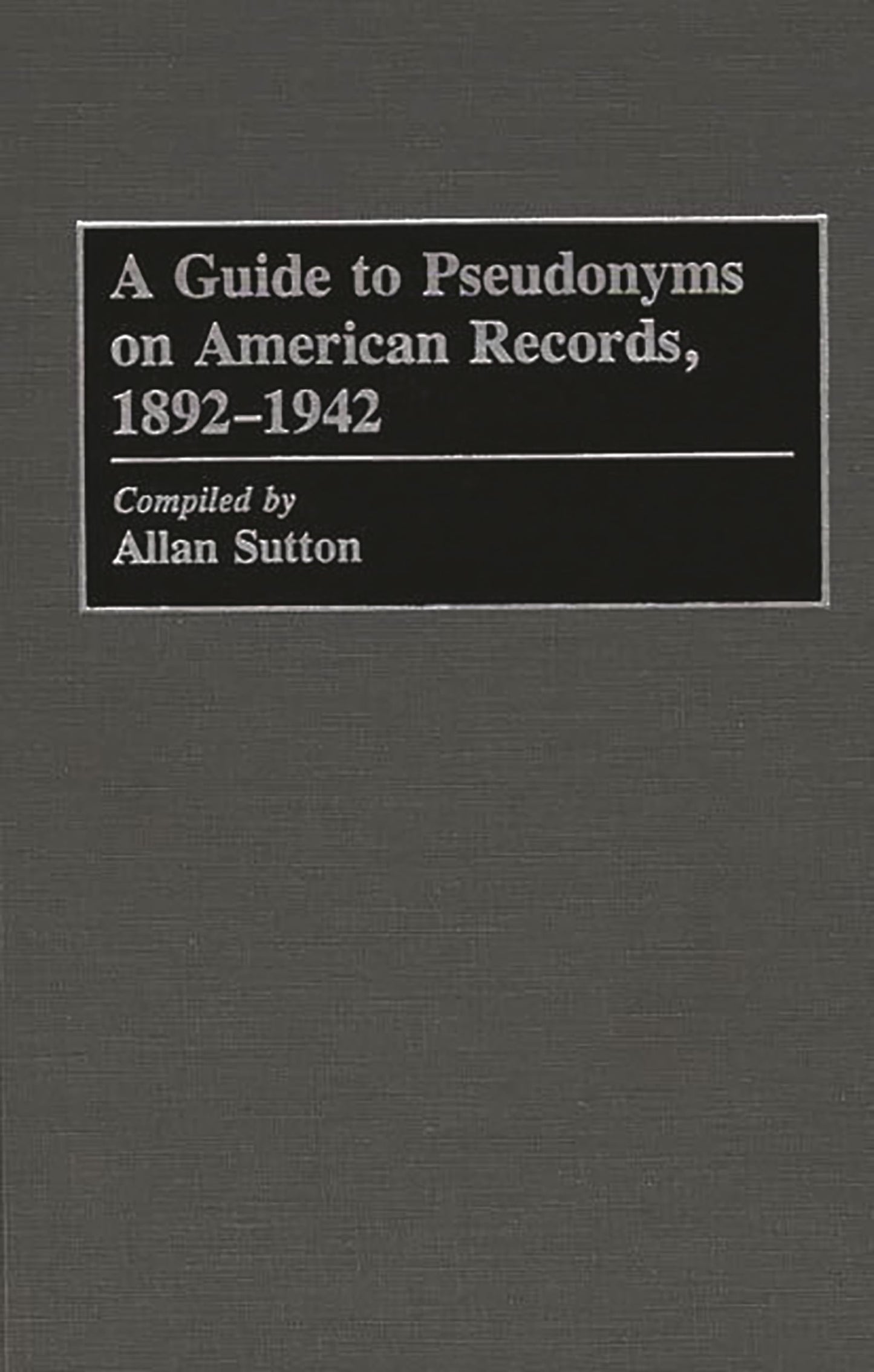 A Guide to Pseudonyms on American Recordings, 1892-1942 (Arts; 42)