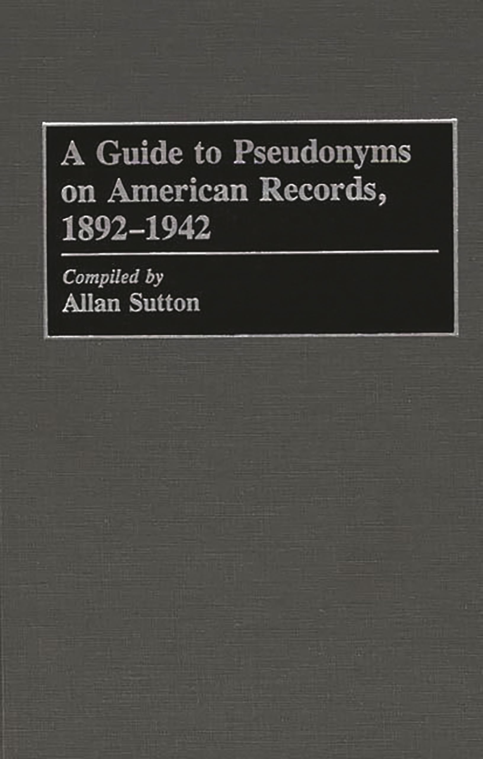 A Guide to Pseudonyms on American Recordings, 1892-1942 (Arts; 42)