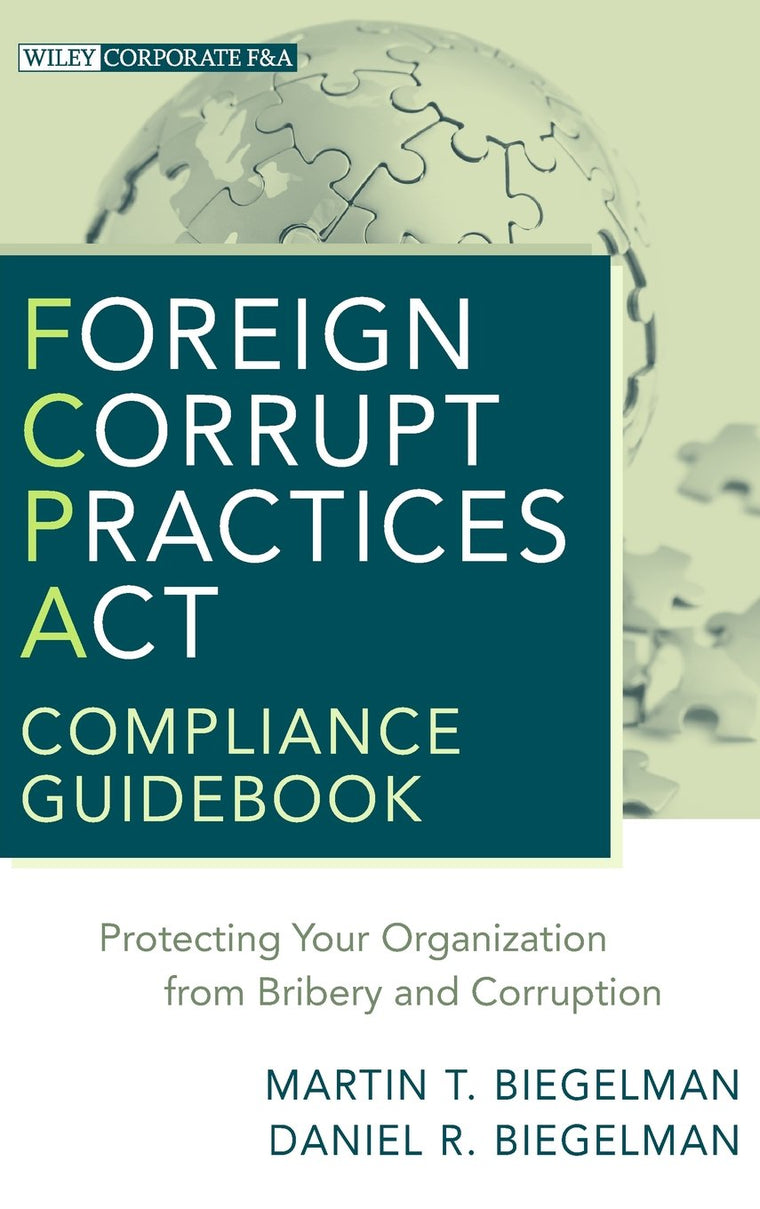 Foreign Corrupt Practices Act Compliance Guidebook: Protecting Your Organization from Bribery and Corruption
