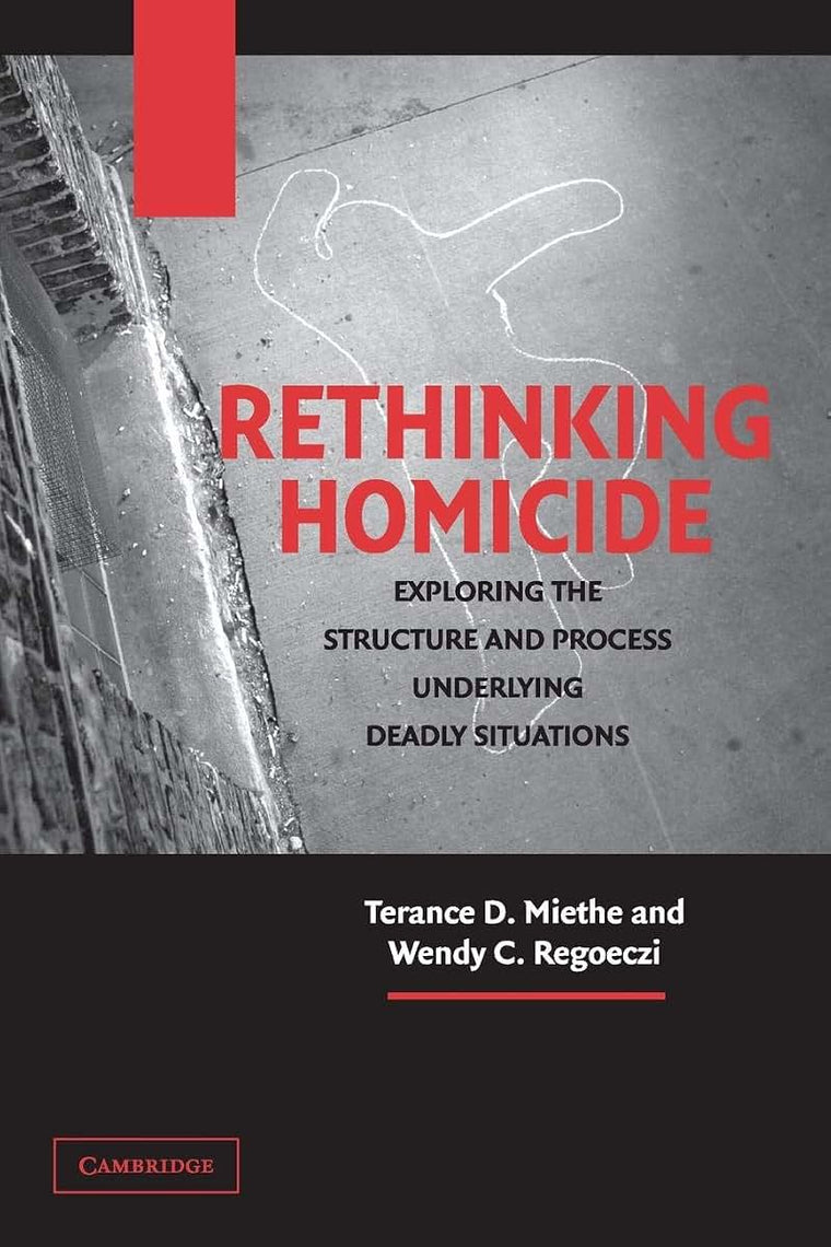 Rethinking Homicide: Exploring the Structure and Process Underlying Deadly Situations (Cambridge Studies in Criminology)