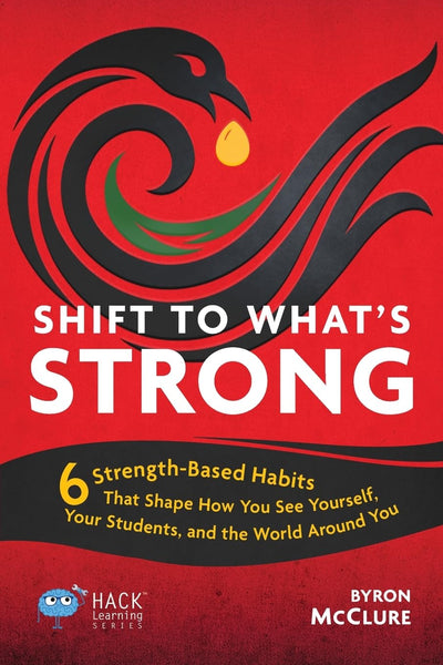 Shift to Whats Strong: 6 Strength-Based Habits that Shape How You See Yourself, Your Students, and the World Around You (Hack Learning Series)