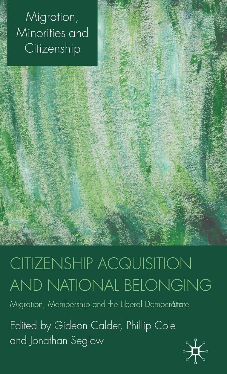 Citizenship Acquisition and National Belonging: Migration, Membership and the Liberal Democratic State (Migration, Minorities and Citizenship)