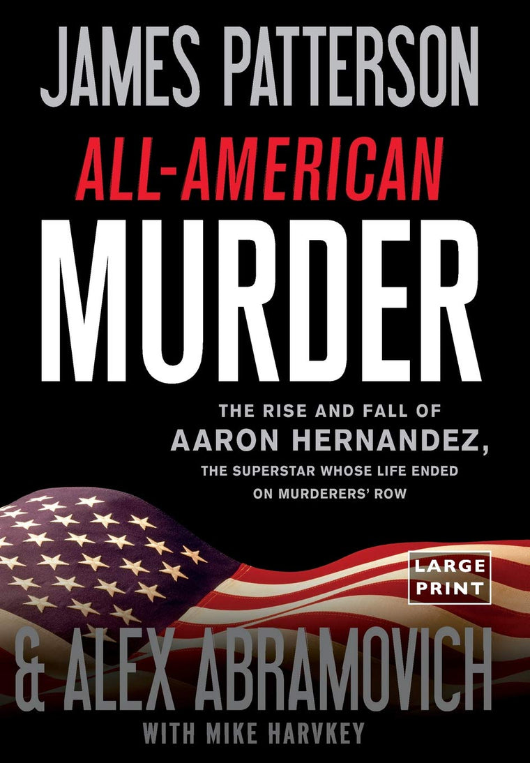 All-American Murder: The Rise and Fall of Aaron Hernandez, the Superstar Whose Life Ended on Murderers' Row (James Patterson True Crime, 1)