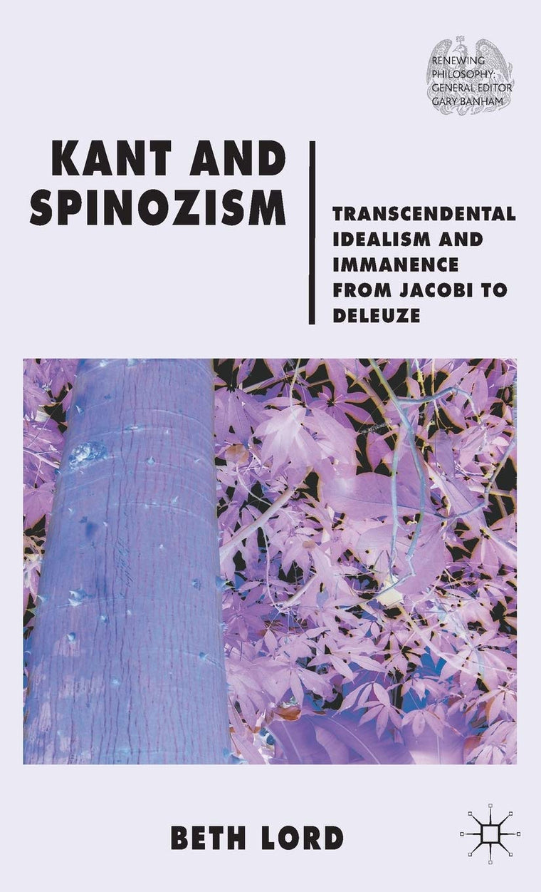 Kant and Spinozism: Transcendental Idealism and Immanence from Jacobi to Deleuze (Renewing Philosophy)