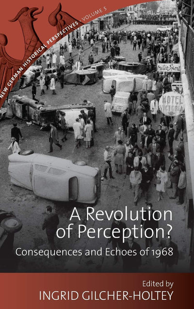 A Revolution of Perception?: Consequences and Echoes of 1968 (New German Historical Perspectives, 5)