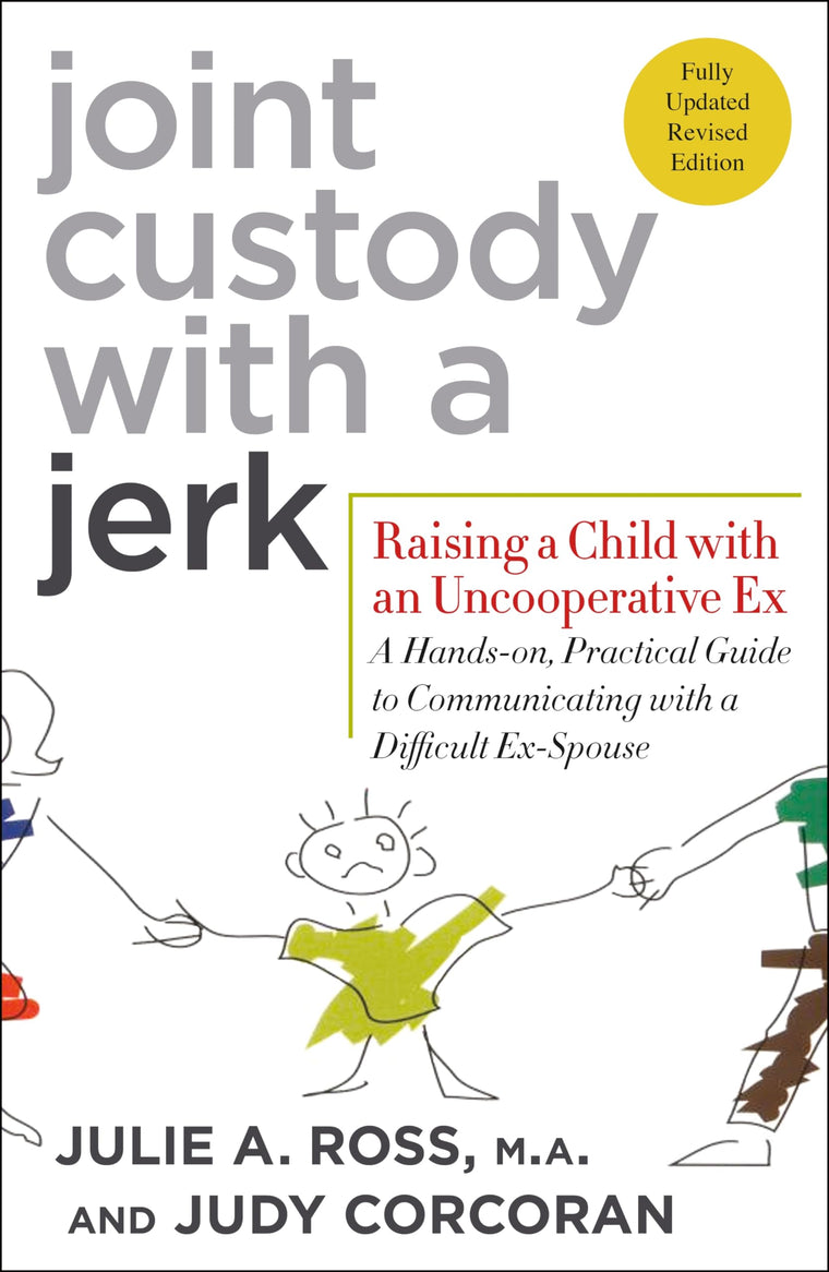 Joint Custody with a Jerk: Raising a Child with an Uncooperative Ex- A Hands-on, Practical Guide to Communicating with a Difficult Ex-Spouse