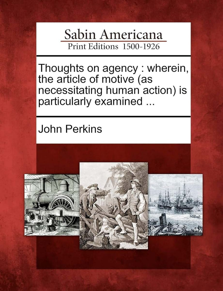 Thoughts on Agency: Wherein, the Article of Motive (as Necessitating Human Action) Is Particularly Examined ...