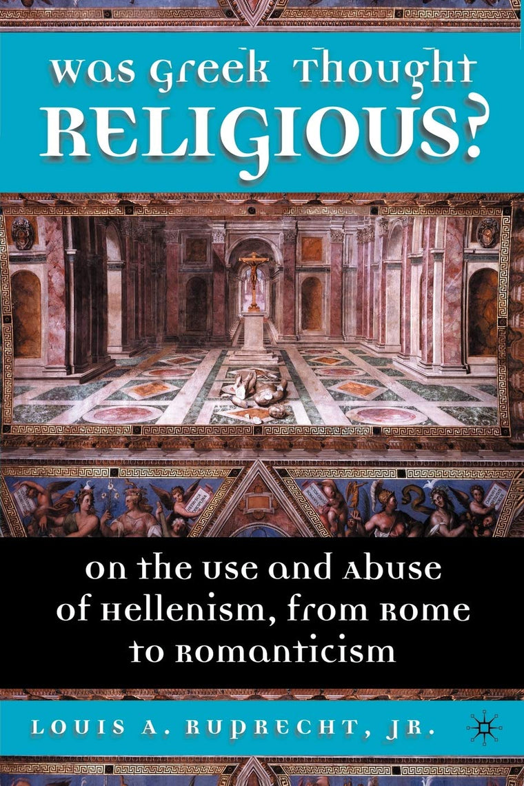 Was Greek Thought Religious?: On the Use and Abuse of Hellenism, from Rome to Romanticism
