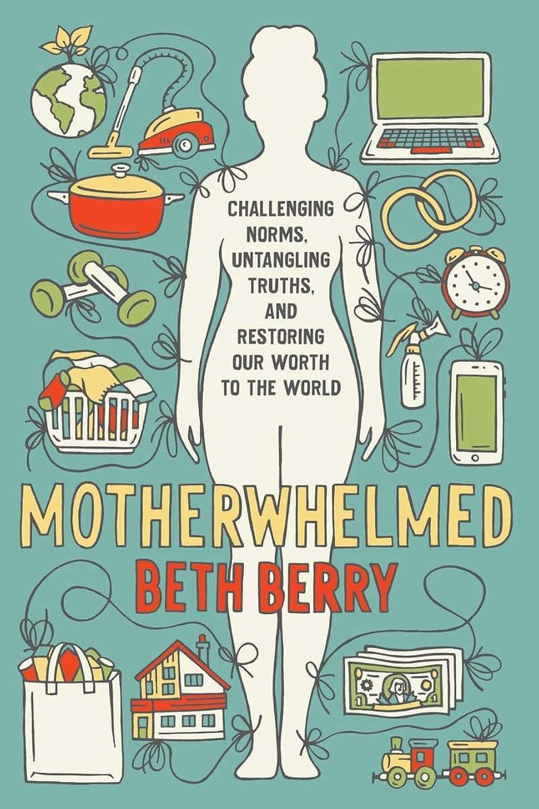 Motherwhelmed: Challenging Norms, Untangling Truths, and Restoring Our Worth to the World