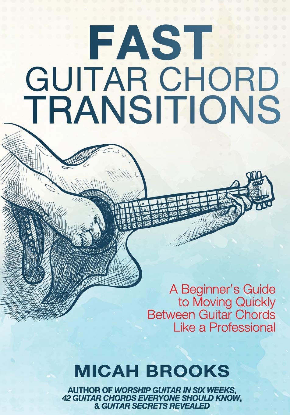 Fast Guitar Chord Transitions: A Beginners Guide to Moving Quickly Between Guitar Chords Like a Professional (Guitar Authority Series)