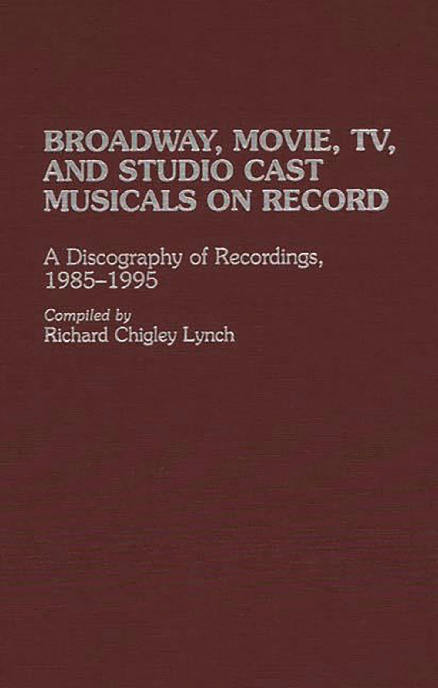 Broadway, Movie, TV, and Studio Cast Musicals on Record: A Discography of Recordings, 1985-1995 (Discographies: Association for Recorded Sound Collections Discographic Reference)