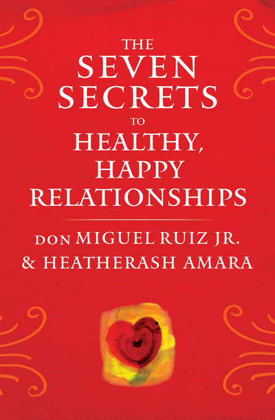 The Seven Secrets to Healthy, Happy Relationships (Toltec Wisdom Series)
