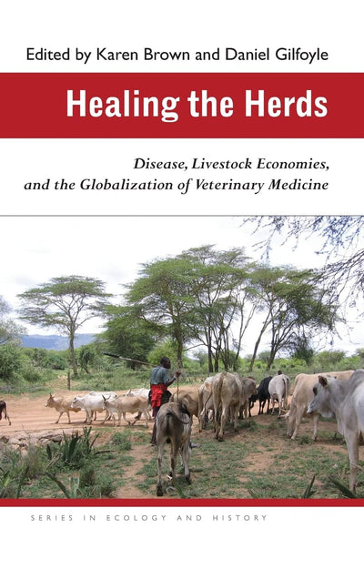 Healing the Herds: Disease, Livestock Economies, and the Globalization of Veterinary Medicine (Ecology & History)