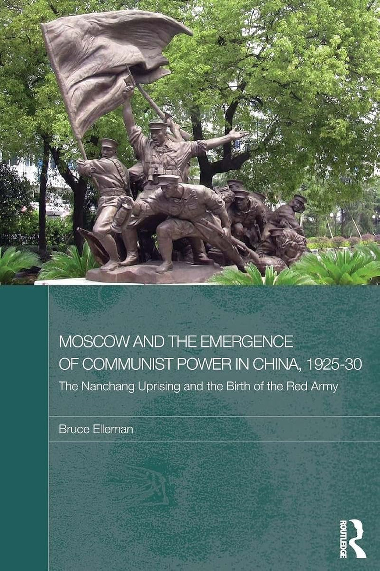 Moscow and the Emergence of Communist Power in China, 1925-30: The Nanchang Uprising and the Birth of the Red Army (Routledge Studies in the Modern History of Asia)