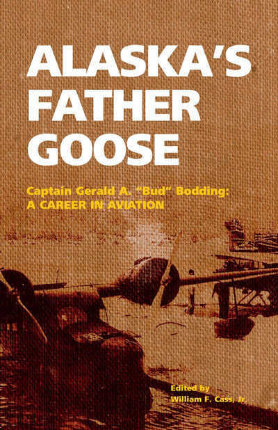 Alaska's Father Goose: Captain Gerald A. "Bud" Bodding: A Career in Aviation