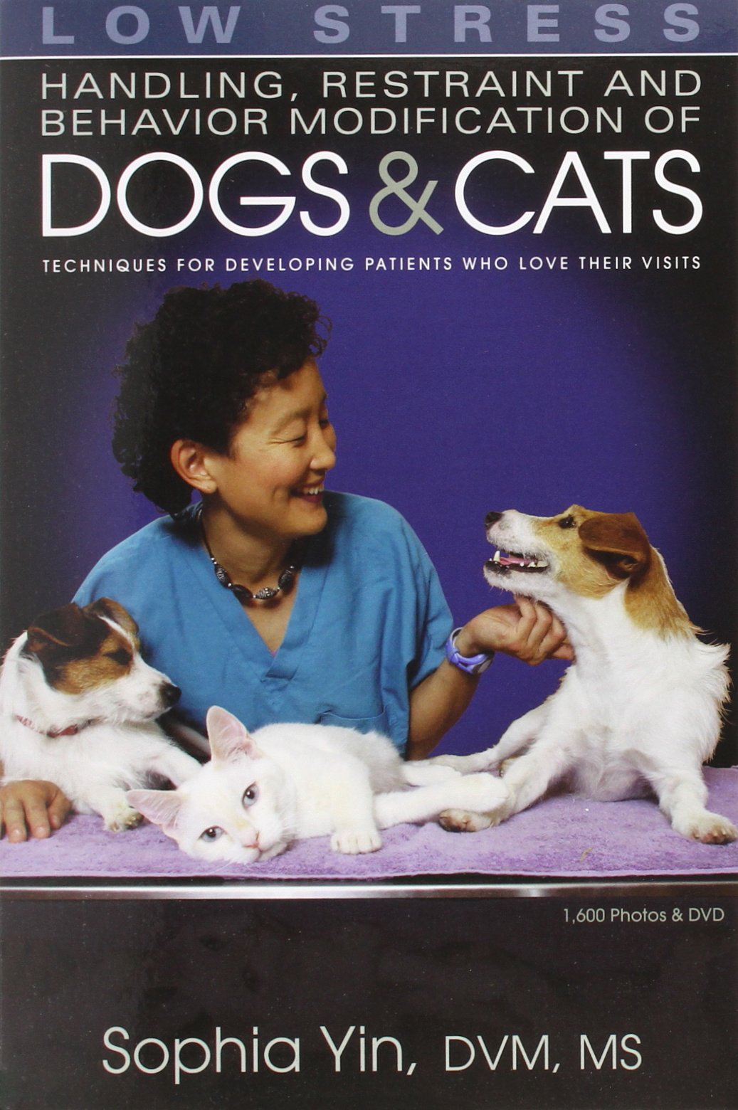 Low Stress Handling Restraint and Behavior Modification of Dogs & Cats: Techniques for Developing Patients Who Love Their Visits