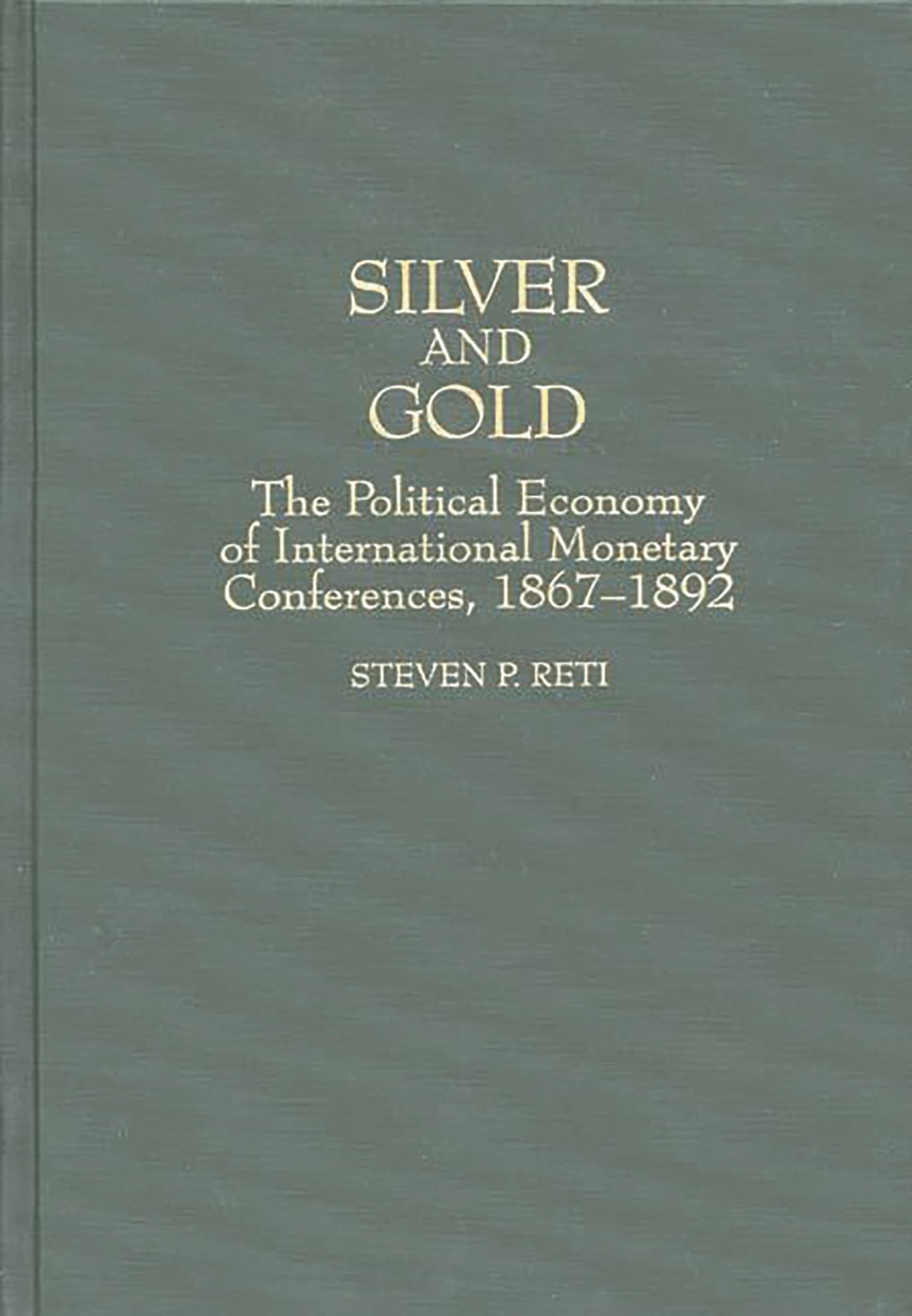 Silver and Gold: The Political Economy of International Monetary Conferences, 1867-1892 (Contributions in Economics and Economic History)