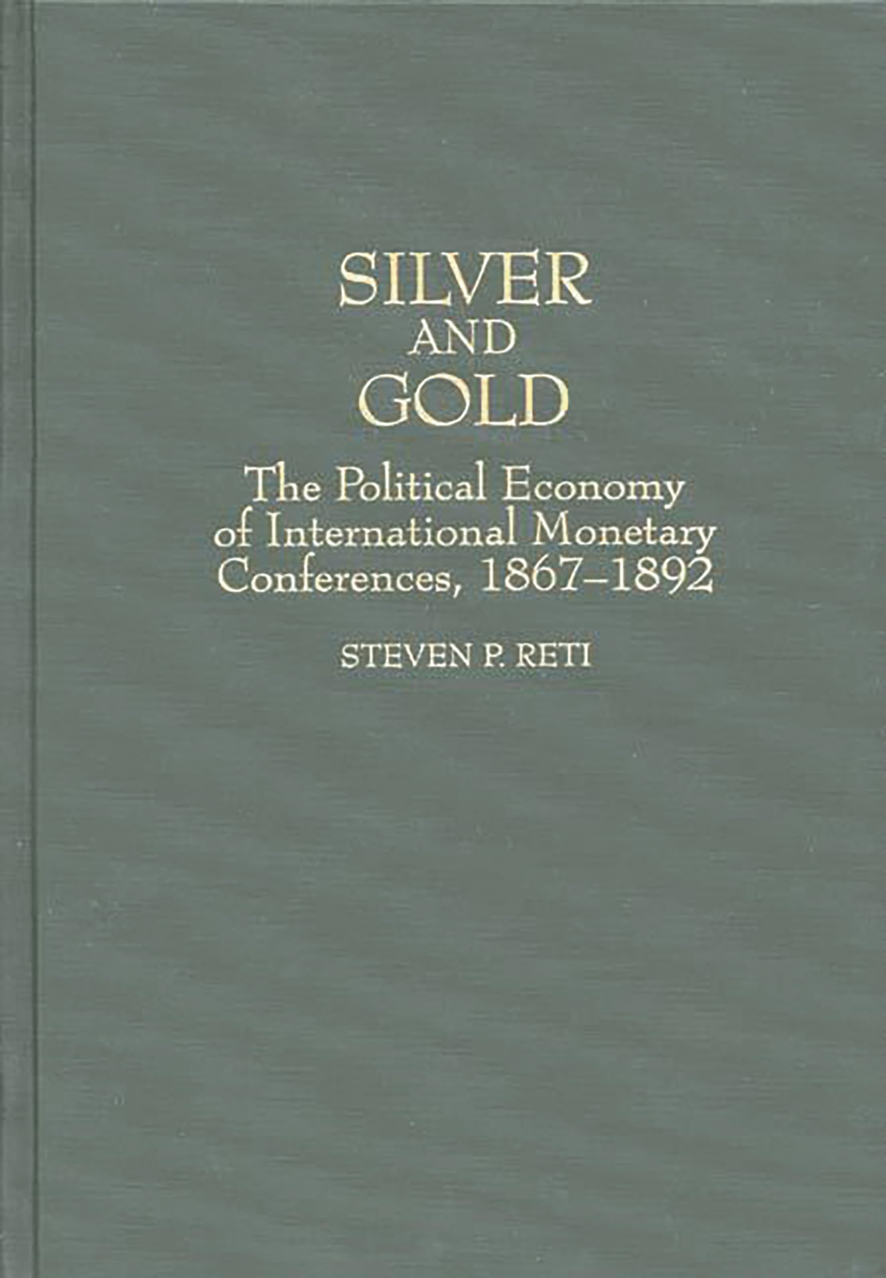 Silver and Gold: The Political Economy of International Monetary Conferences, 1867-1892 (Contributions in Economics and Economic History)