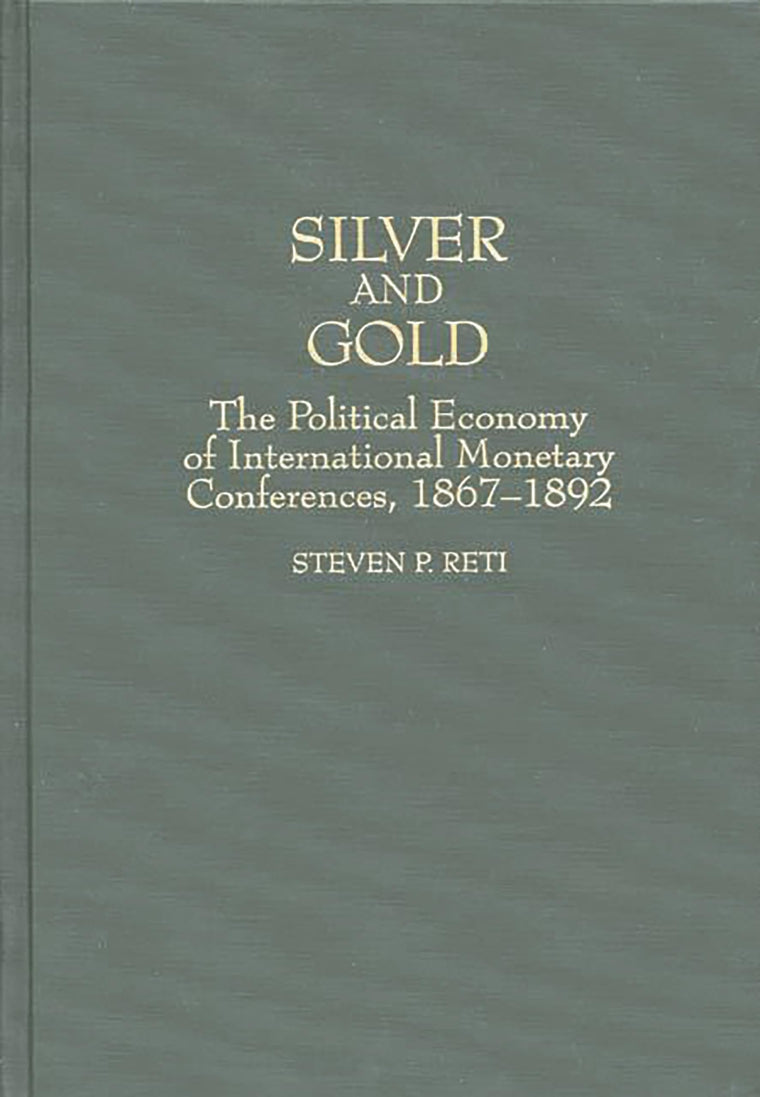 Silver and Gold: The Political Economy of International Monetary Conferences, 1867-1892 (Contributions in Economics and Economic History)