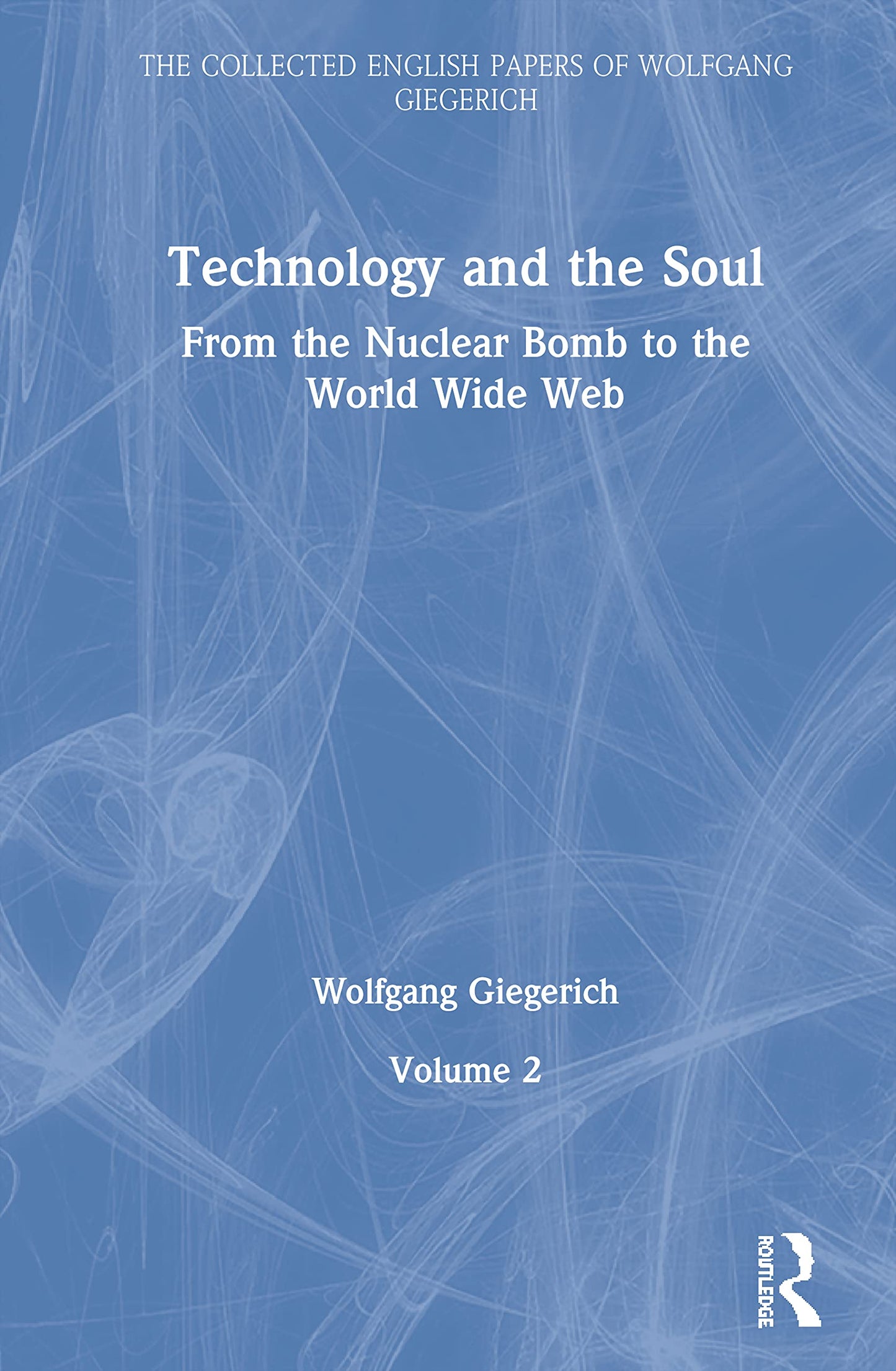 Technology and the Soul: From the Nuclear Bomb to the World Wide Web, Volume 2 (The Collected English Papers of Wolfgang Giegerich)