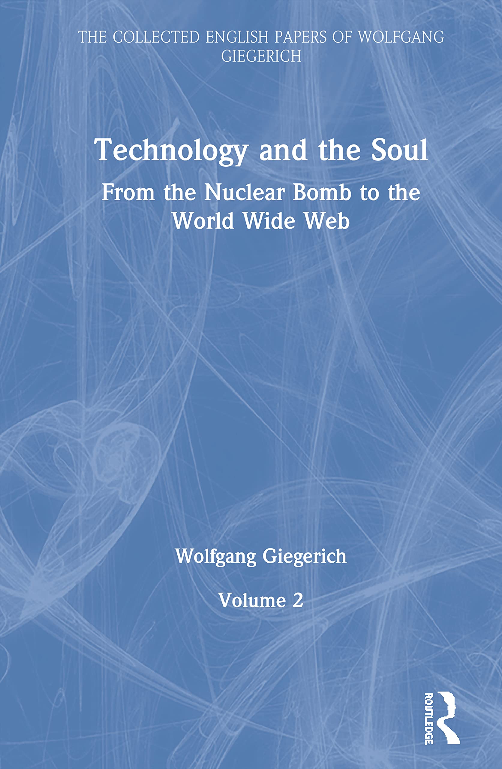 Technology and the Soul: From the Nuclear Bomb to the World Wide Web, Volume 2 (The Collected English Papers of Wolfgang Giegerich)