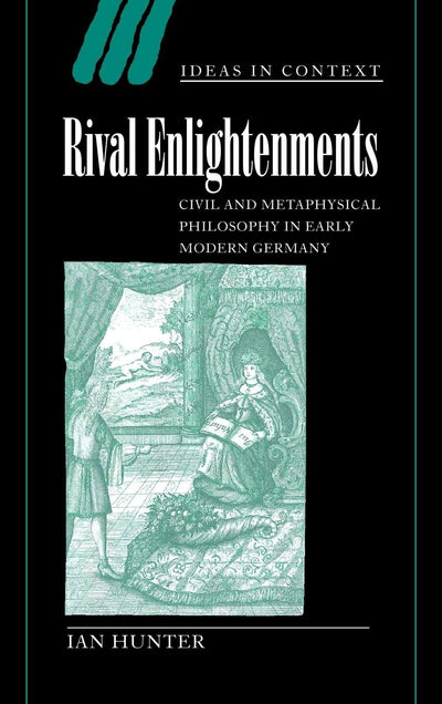 Rival Enlightenments: Civil and Metaphysical Philosophy in Early Modern Germany (Ideas in Context, Series Number 60)