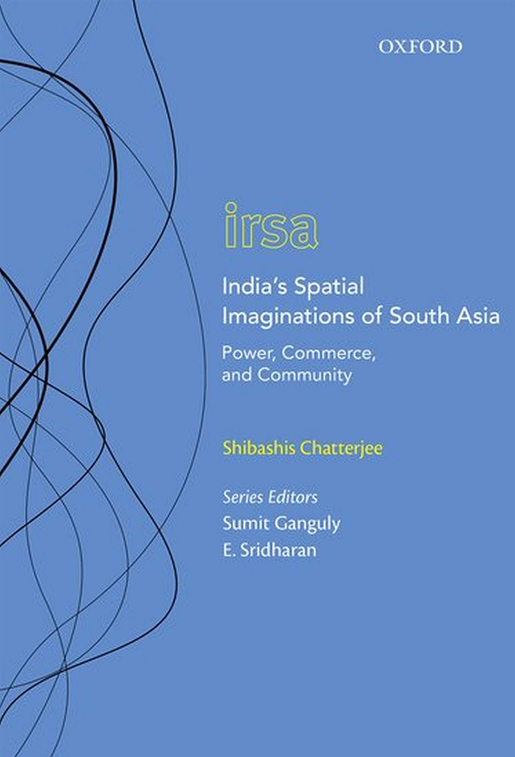 India's Spatial Imaginations of South Asia: Power, Commerce, and Community (Oxford International Relations in South Asia)