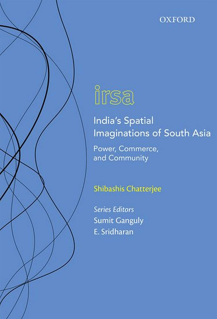 India's Spatial Imaginations of South Asia: Power, Commerce, and Community (Oxford International Relations in South Asia)