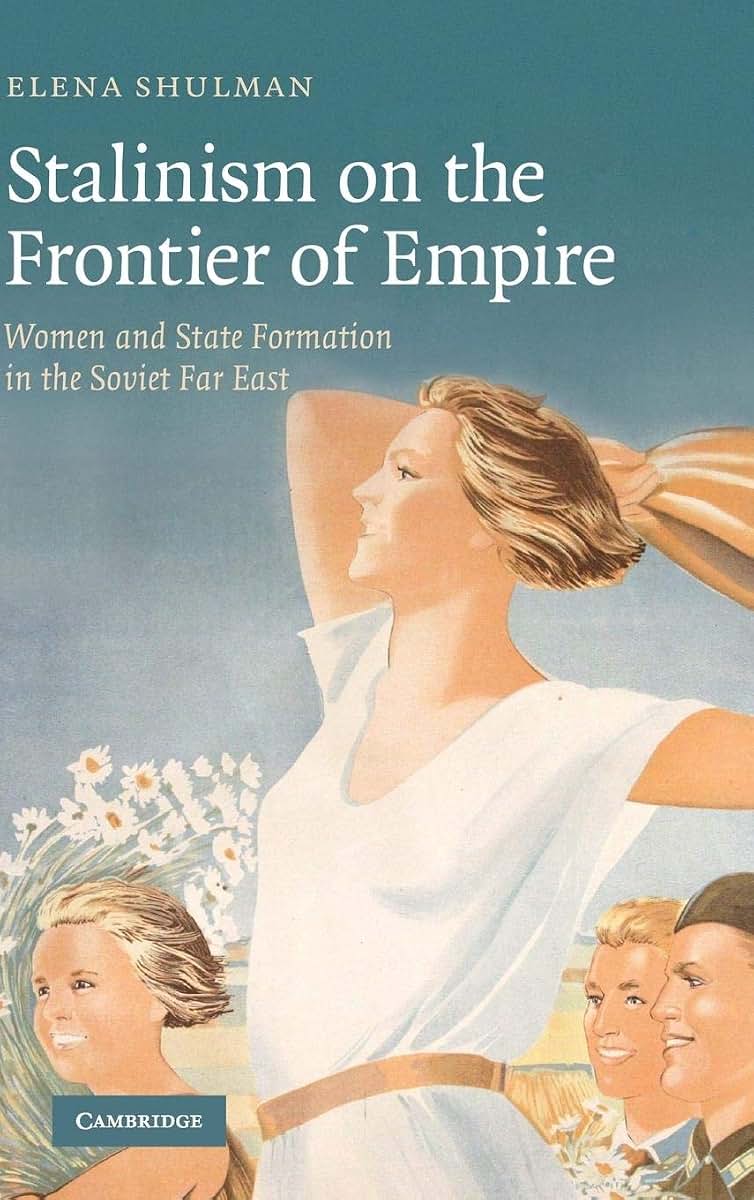 Stalinism on the Frontier of Empire: Women and State Formation in the Soviet Far East