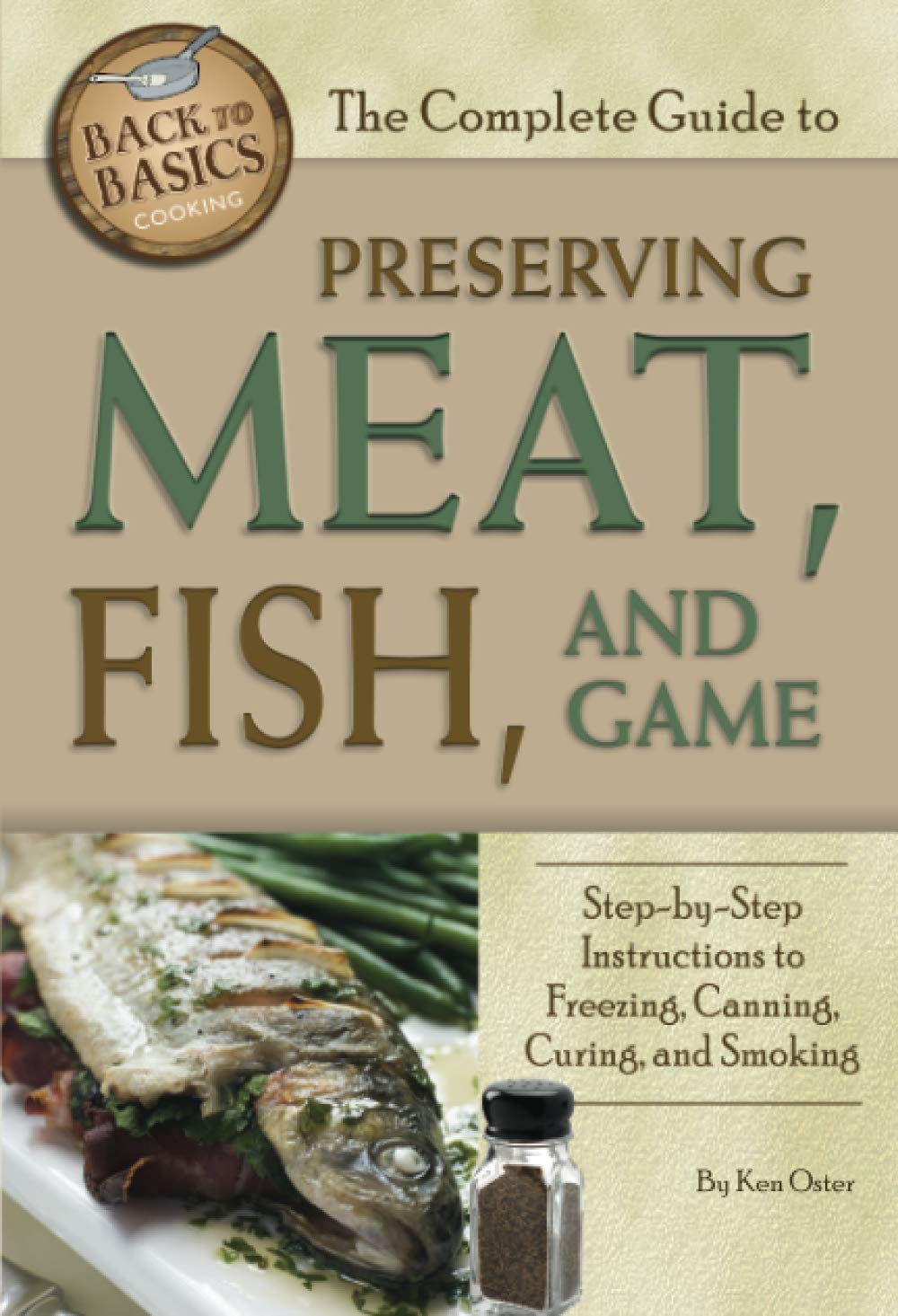 The Complete Guide to Preserving Meat, Fish, and Game Step-by-Step Instructions to Freezing, Canning, Curing, and Smoking (Back to Basics Cooking)