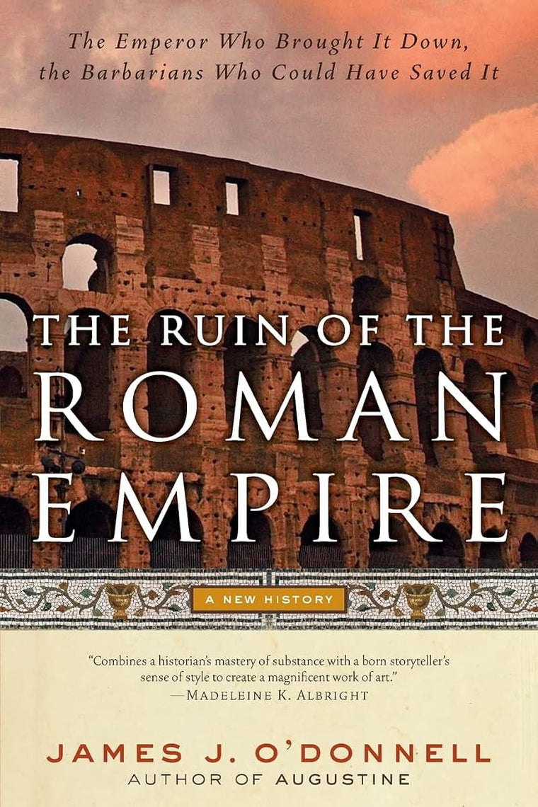 The Ruin of the Roman Empire: A New History of the Emperor Who Brought It Down, and the Barbarians Who Could Have Saved It