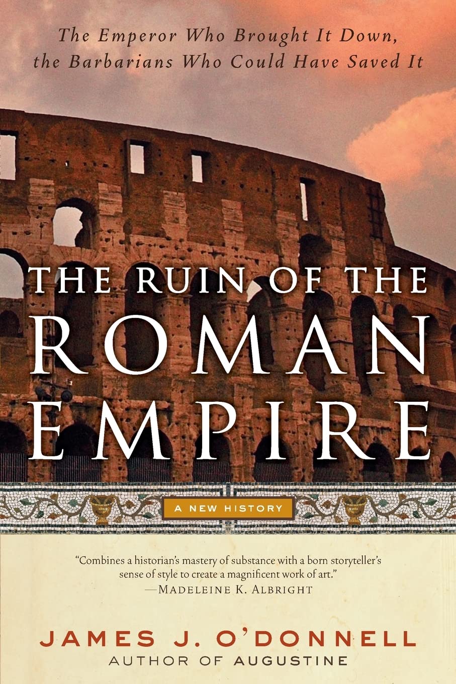 The Ruin of the Roman Empire: A New History of the Emperor Who Brought It Down, and the Barbarians Who Could Have Saved It