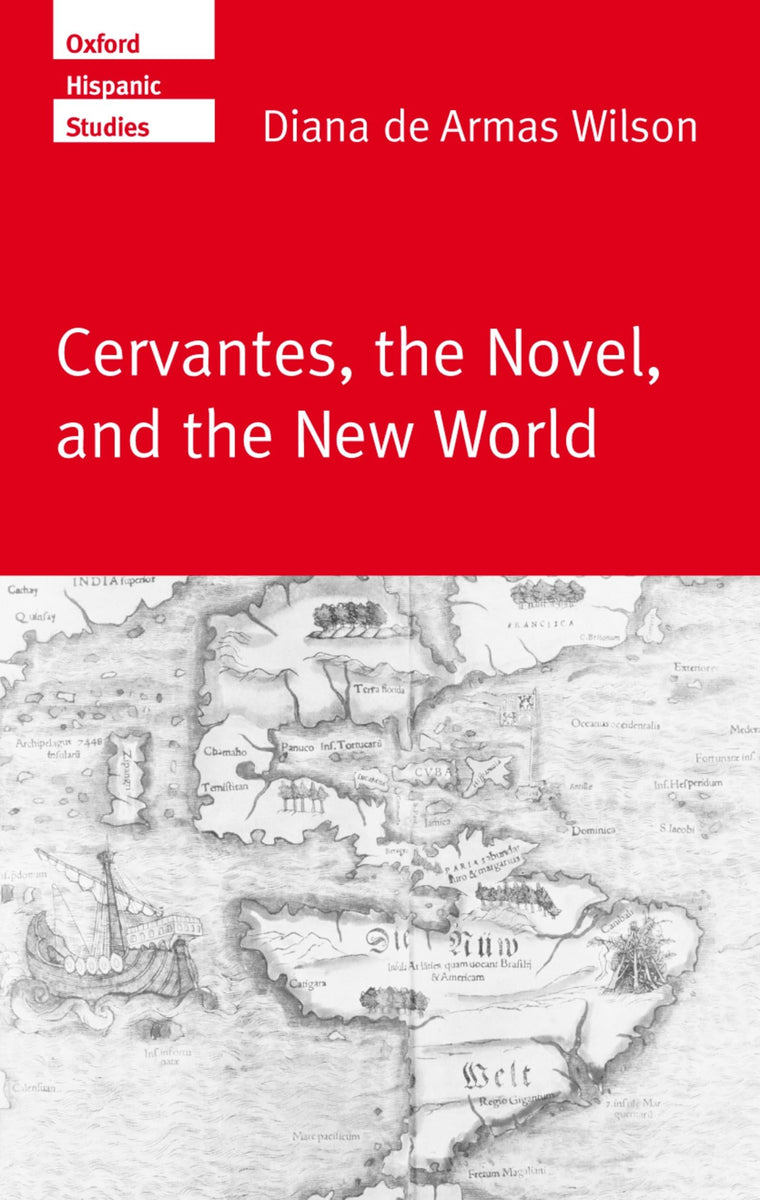 Cervantes, the Novel, and the New World (Oxford Hispanic Studies)