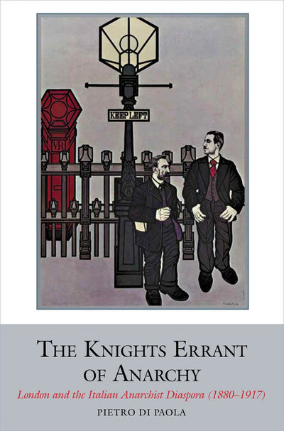 The Knights Errant of Anarchy: London and the Italian Anarchist Diaspora (1880-1917) (Studies in Labour History, 2) (Volume 2)