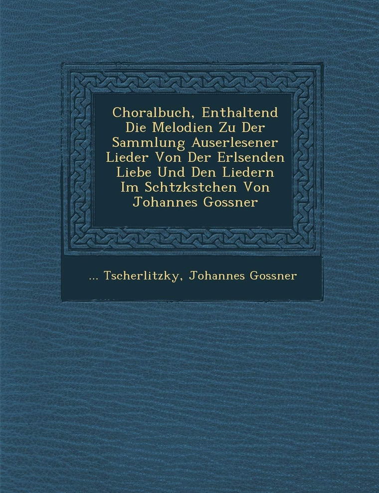 Choralbuch, Enthaltend Die Melodien Zu Der Sammlung Auserlesener Lieder Von Der Erl?senden Liebe Und Den Liedern Im Sch?tzk?stchen Von Johannes Gossner (German Edition)
