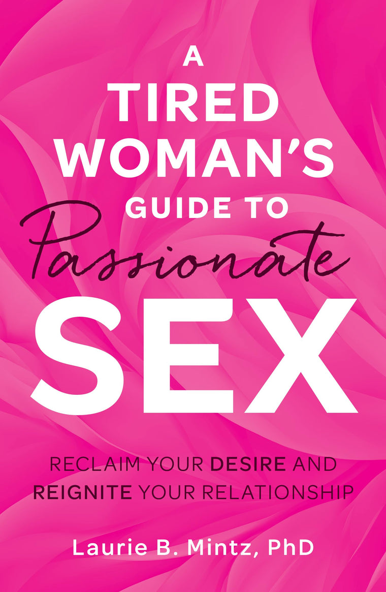 A Tired Womans Guide to Passionate Sex: Reclaim Your Desire and Reignite Your Relationship