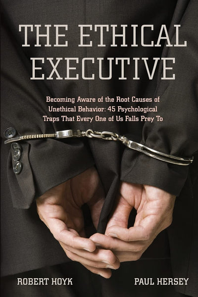 The Ethical Executive: Becoming Aware of the Root Causes of Unethical Behavior: 45 Psychological Traps that Every One of Us Falls Prey To