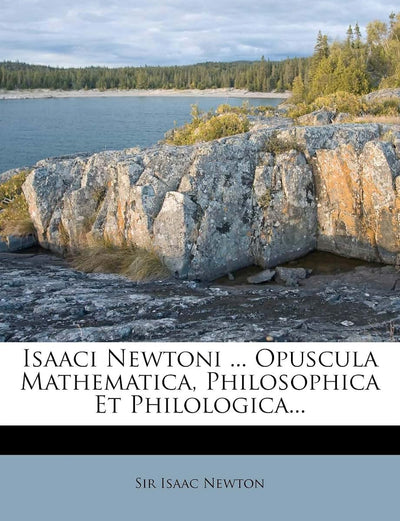 Isaaci Newtoni ... Opuscula Mathematica, Philosophica Et Philologica... (Latin Edition)