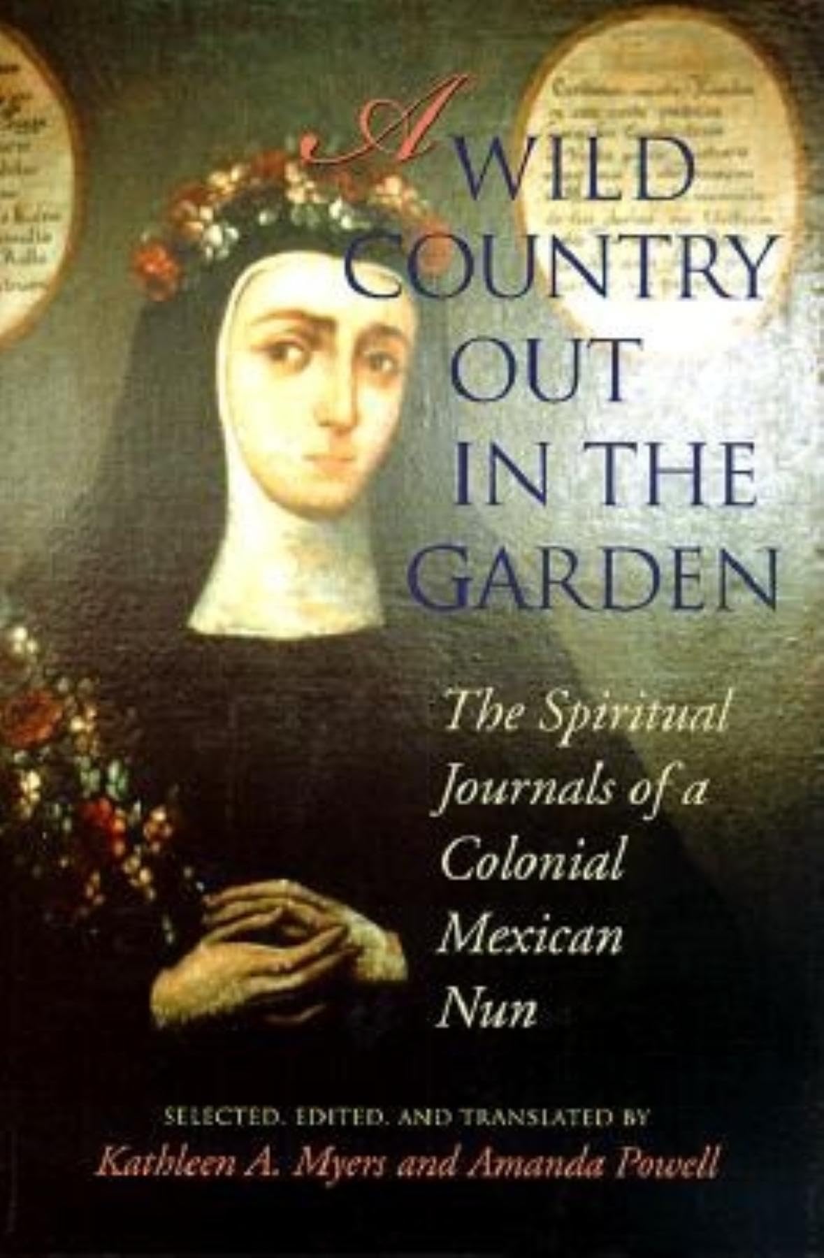 A Wild Country Out in the Garden: The Spiritual Journals of a Colonial Mexican Nun