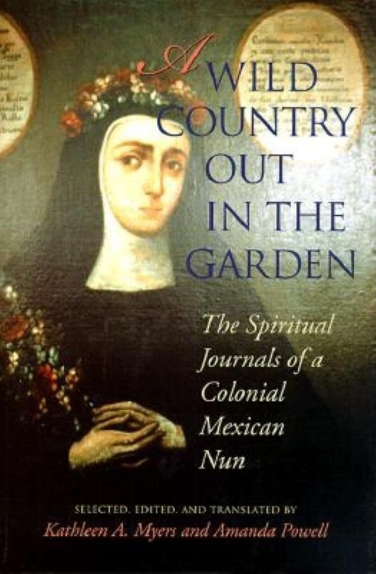 A Wild Country Out in the Garden: The Spiritual Journals of a Colonial Mexican Nun