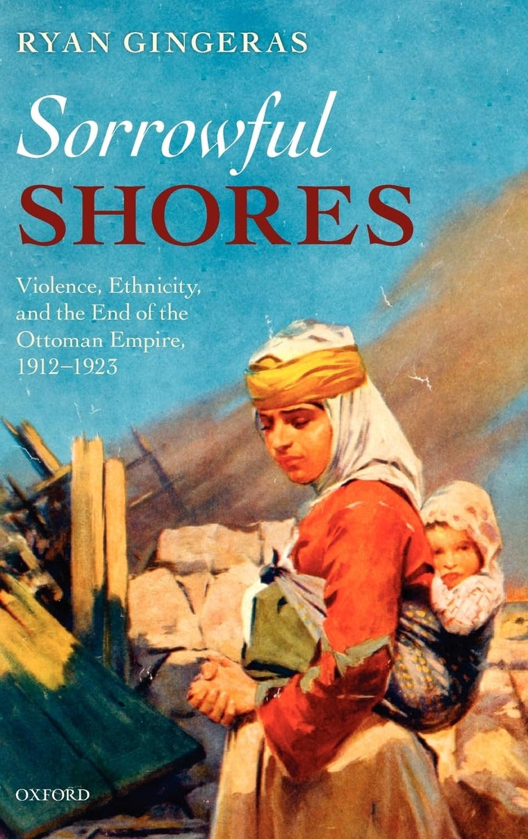 Sorrowful Shores: Violence, Ethnicity, and the End of the Ottoman Empire 1912-1923 (Oxford Studies in Medieval European History)