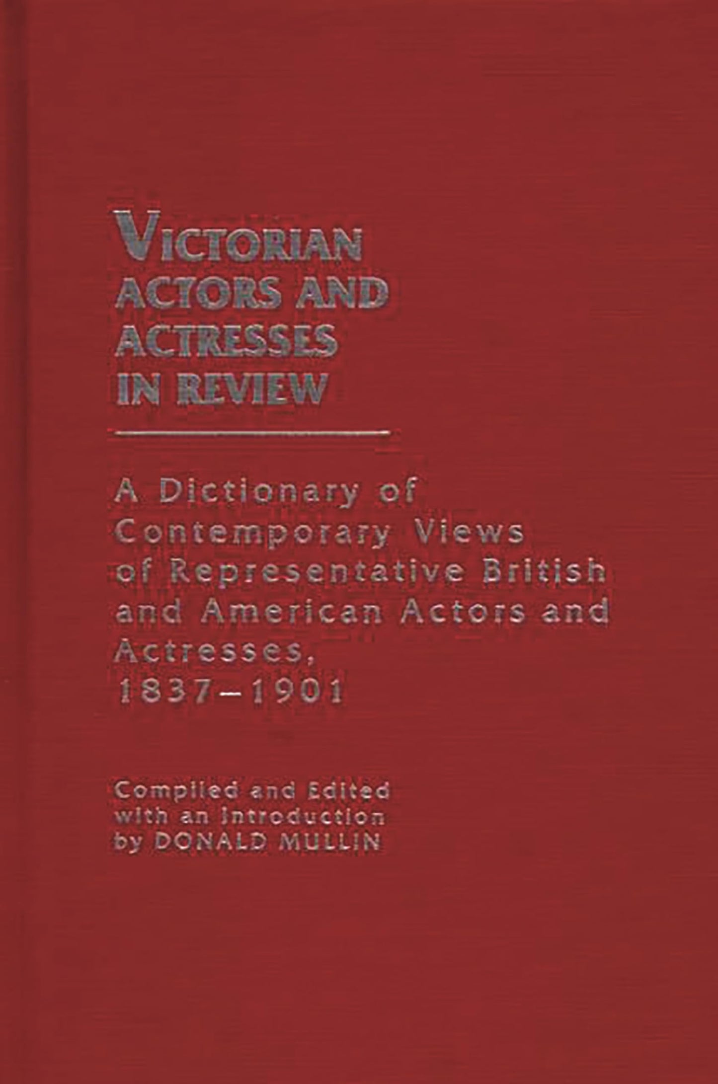 Victorian Actors and Actresses in Review: A Dictionary of Contemporary Views of Representative British and American Actors and Actresses, 1837-1901