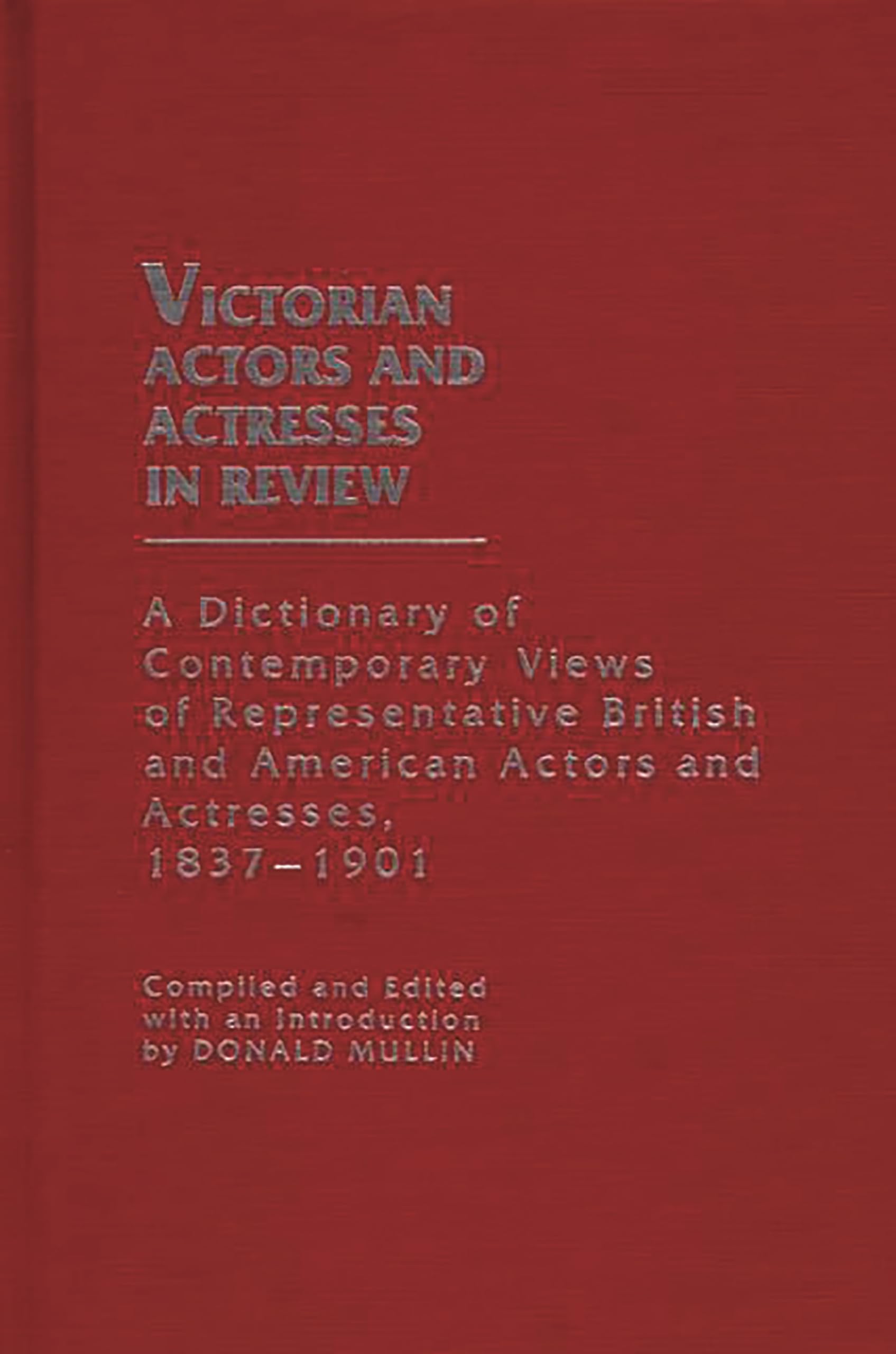 Victorian Actors and Actresses in Review: A Dictionary of Contemporary Views of Representative British and American Actors and Actresses, 1837-1901
