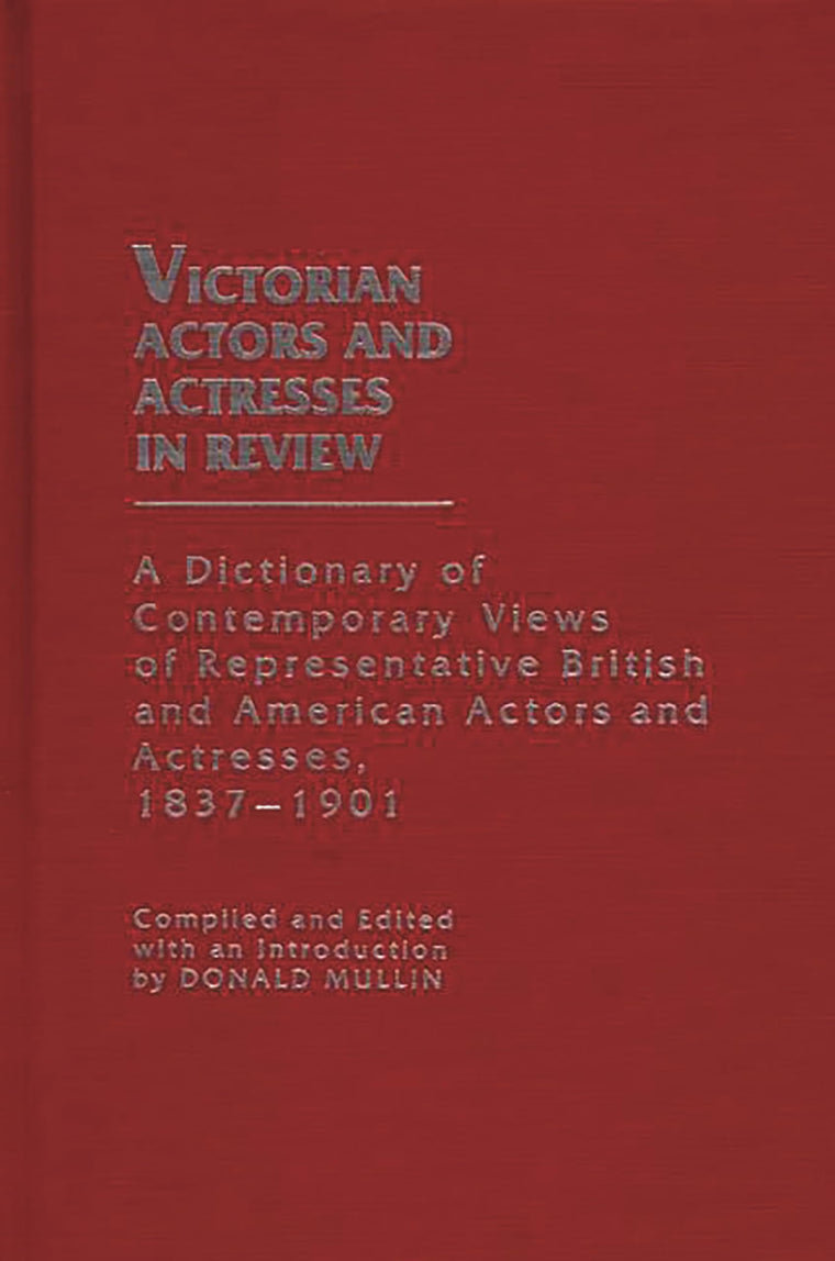 Victorian Actors and Actresses in Review: A Dictionary of Contemporary Views of Representative British and American Actors and Actresses, 1837-1901