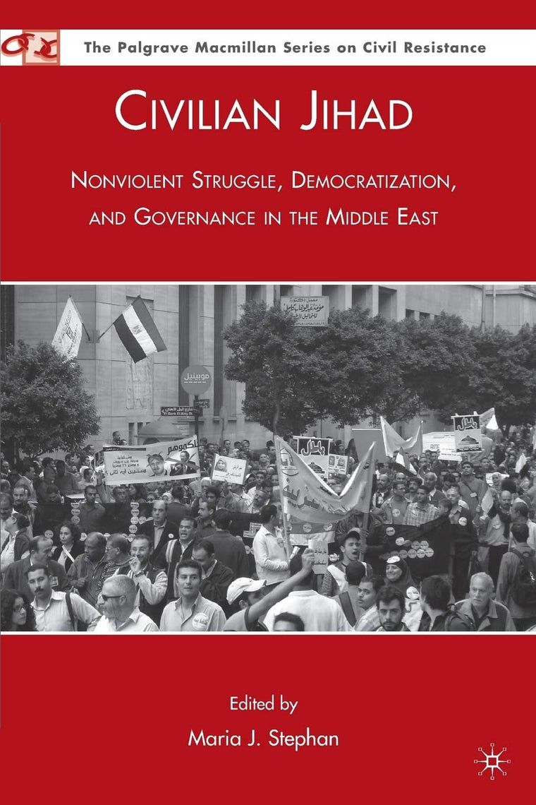 Civilian Jihad: Nonviolent Struggle, Democratization, and Governance in the Middle East (The Palgrave Macmillan Series on Civil Resistance)