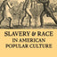 Slavery And Race: In American Popular Culture