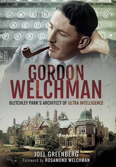Gordon Welchman: Bletchley Parks Architect of Ultra Intelligence