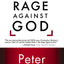 The Rage Against God: How Atheism Led Me to Faith